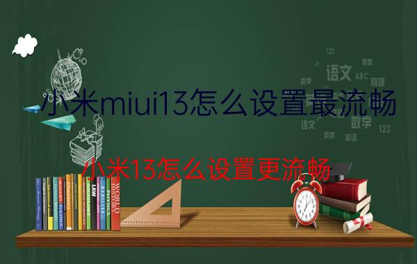 小米miui13怎么设置最流畅 小米13怎么设置更流畅？